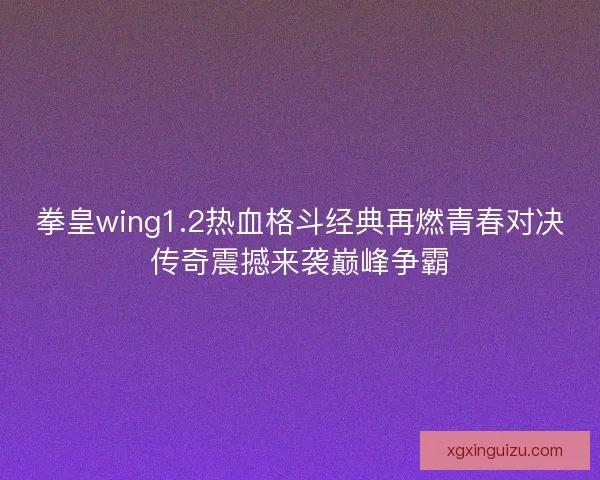 拳皇wing1.2热血格斗经典再燃青春对决传奇震撼来袭巅峰争霸