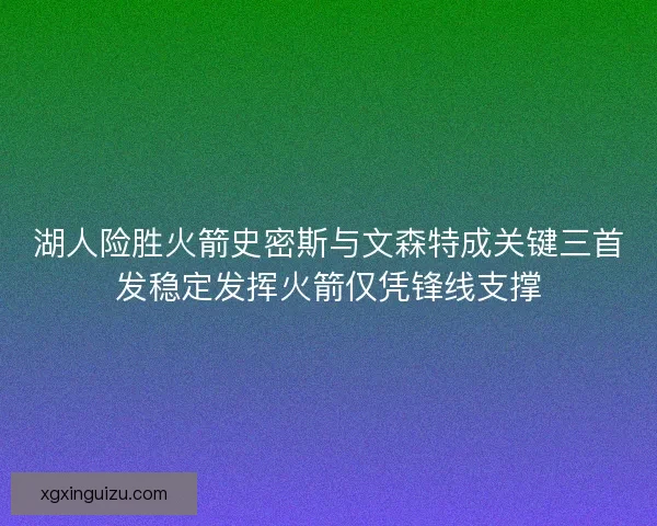湖人险胜火箭史密斯与文森特成关键三首发稳定发挥火箭仅凭锋线支撑
