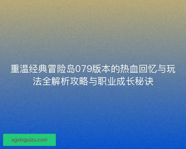 重温经典冒险岛079版本的热血回忆与玩法全解析攻略与职业成长秘诀
