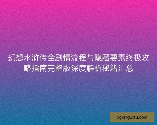 幻想水浒传全剧情流程与隐藏要素终极攻略指南完整版深度解析秘籍汇总