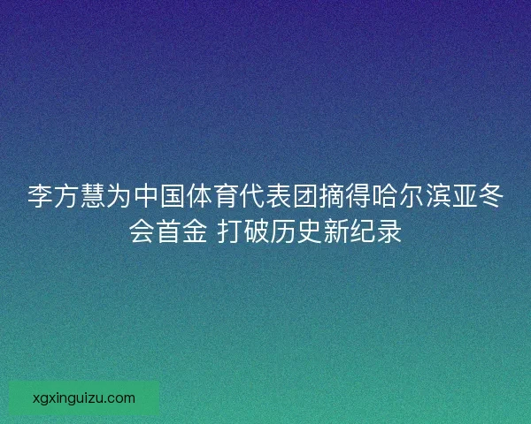 李方慧为中国体育代表团摘得哈尔滨亚冬会首金 打破历史新纪录