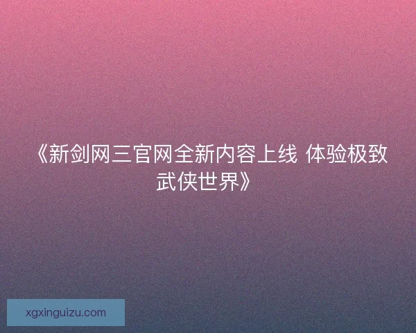 《新剑网三官网全新内容上线 体验极致武侠世界》